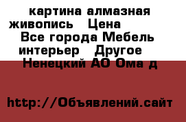 картина алмазная живопись › Цена ­ 2 000 - Все города Мебель, интерьер » Другое   . Ненецкий АО,Ома д.